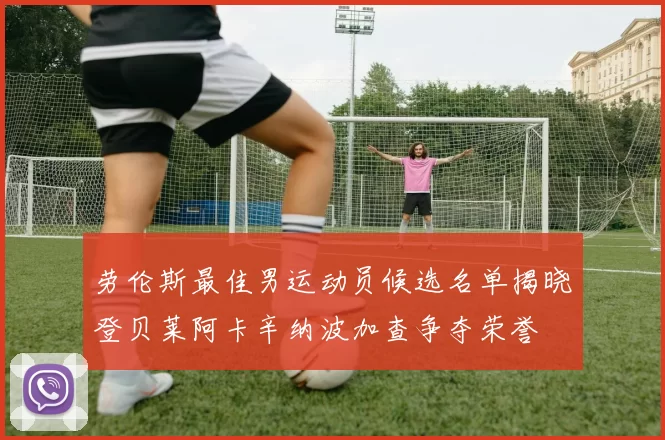 劳伦斯最佳男运动员候选名单揭晓登贝莱阿卡辛纳波加查争夺荣誉