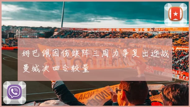 姆巴佩因伤缺阵三周力争复出迎战曼城次回合较量