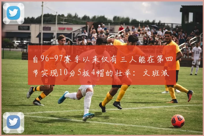 自96-97赛季以来仅有三人能在第四节实现10分5板4帽的壮举：文班浓眉伍德