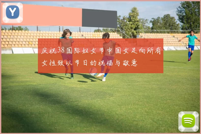 庆祝38国际妇女节中国女足向所有女性致以节日的祝福与敬意
