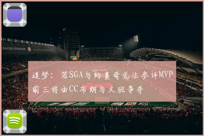 追梦：若SGA与约基奇无法参评MVP前三将由CC布朗与文班争夺