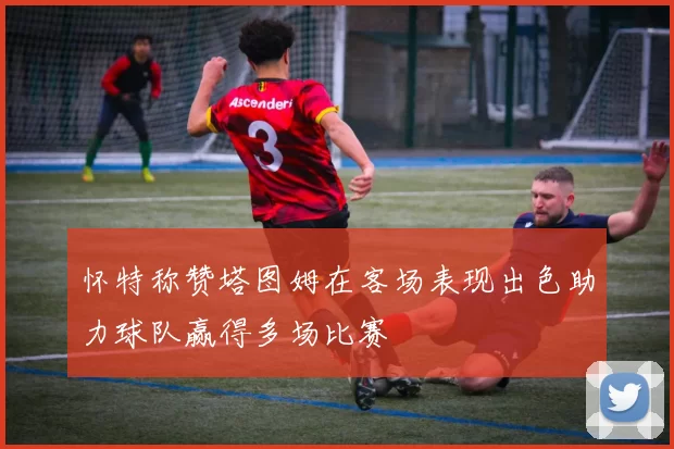 怀特称赞塔图姆在客场表现出色助力球队赢得多场比赛