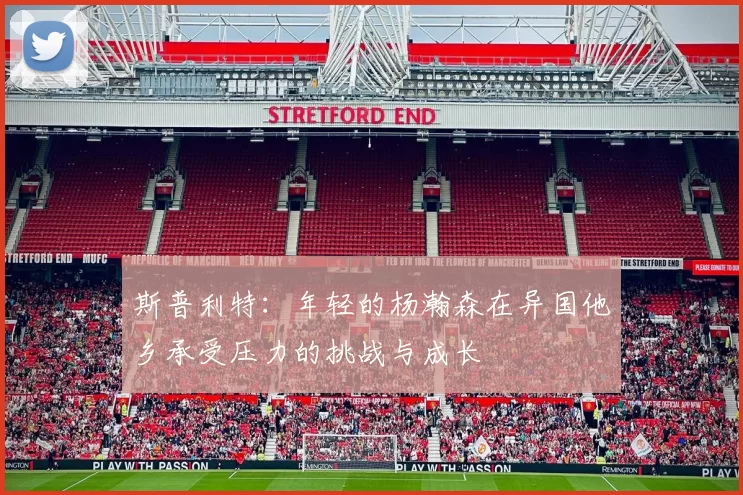 斯普利特：年轻的杨瀚森在异国他乡承受压力的挑战与成长