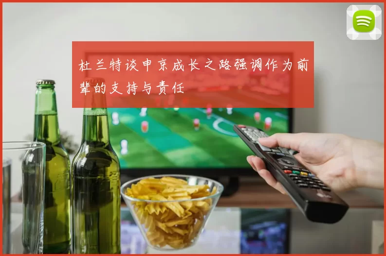 杜兰特谈申京成长之路强调作为前辈的支持与责任