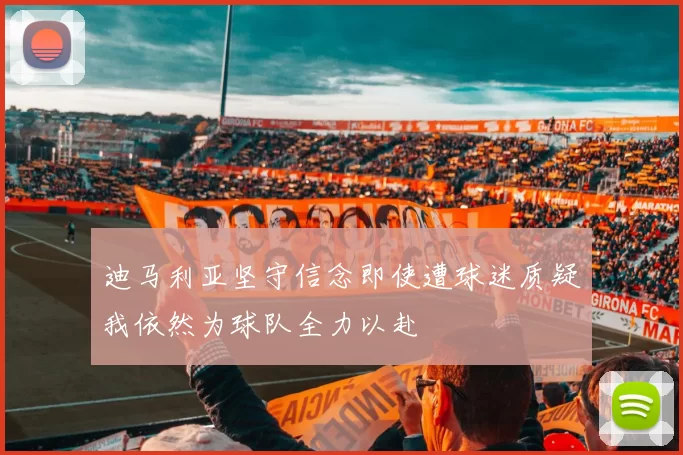 迪马利亚坚守信念即使遭球迷质疑我依然为球队全力以赴