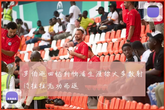 罗伯逊回忆利物浦生涯称大多数射门往往无功而返