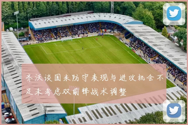 齐沃谈国米防守表现与进攻机会不足未考虑双前锋战术调整