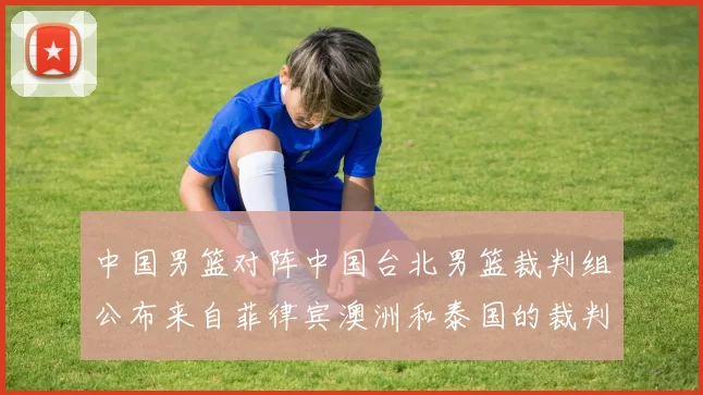 中国男篮对阵中国台北男篮裁判组公布来自菲律宾澳洲和泰国的裁判团队