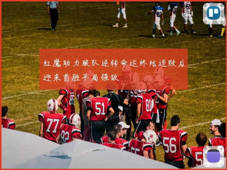 红魔助力狼队逆转命运终结连败后迎来首胜平局强敌